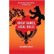 Great Games, Local Rules The New Great Power Contest in Central Asia