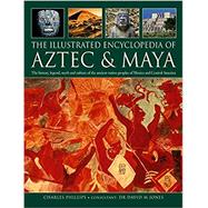 The Illustrated Encyclopedia of Aztec & Maya The History, Legend, Myth And Culture Of The Ancient Native Peoples Of Mexico And Central America