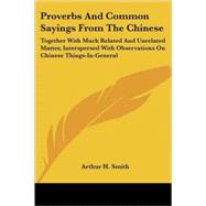 Proverbs and Common Sayings from the Chinese: Together With Much Related and Unrelated Matter, Interspersed With Observations on Chinese Things-in-general