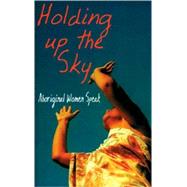 Holding Up the Sky Aboriginal Women Speak