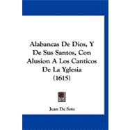 Alabancas De Dios, Y De Sus Santos, Con Alusion A Los Canticos De La Yglesia