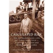 Calculated Risk The Extraordinary Life of Jimmy Doolittle ? Aviation Pioneer and World War II Hero