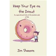 Keep Your Eye on the Donut An inspirational look at the positive side of life