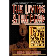 The Living And The Dead The Rise And Fall Of The Cult Of World War II In Russia
