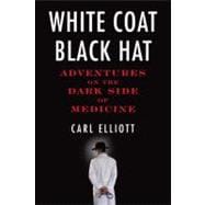White Coat, Black Hat Adventures on the Dark Side of Medicine