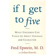 If I Get to Five : What Children Can Teach Us about Courage and Character