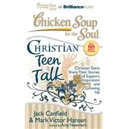 Chicken Soup for the Soul Christian Teen Talk: Christian Teens Share Their Stories of Support, Inspiration and Growing Up