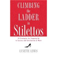 Climbing the Ladder in Stilettos : 10 Strategies for Stepping up to Success and Satisfaction at Work