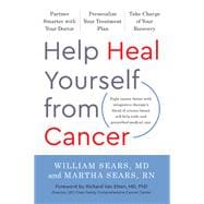 Help Heal Yourself from Cancer Partner Smarter with Your Doctor, Personalize Your Treatment Plan, and Take Charge of Your Recovery