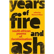 Years of Fire and Ash South African Poems of Decolonisation