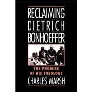 Reclaiming Dietrich Bonhoeffer The Promise of His Theology