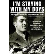 I'm Staying with My Boys The Heroic Life of Sgt. John Basilone, USMC