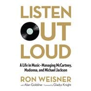 Listen Out Loud A Life in Music--Managing McCartney, Madonna, and Michael Jackson