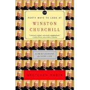 Forty Ways to Look at Winston Churchill A Brief Account of a Long Life