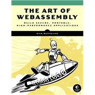 The Art of WebAssembly Build Secure, Portable, High-Performance Applications