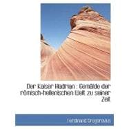 Der Kaiser Hadrian: Gemlde Der Rmisch-Hellenischen Welt Zu Seiner Zeit
