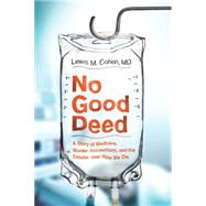 No Good Deed : A Story of Medicine, Murder Accusations, and the Debate over How We Die