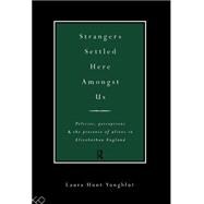Strangers Settled Here Amongst Us: Policies, Perceptions and the Presence of Aliens in Elizabethan England