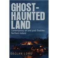 Ghost-haunted land Contemporary art and post-Troubles Northern Ireland,9781784991449