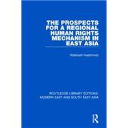 The Prospects for a Regional Human Rights Mechanism in East Asia (RLE Modern East and South East Asia)