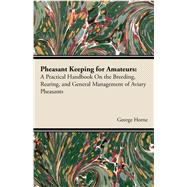 Pheasant Keeping for Amateurs: A Practical Handbook on the Breeding, Rearing, and General Management of Aviary Pheasants