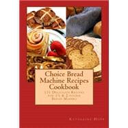 Choice Bread Machine Recipes Cookbook 131 Delicious Recipes for 1.5 & 2-pound Bread Makers