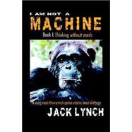 I Am Not A Machine: Book I, Thinking Without Words