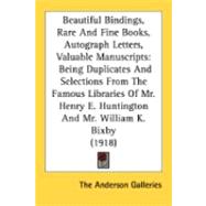 Beautiful Bindings, Rare And Fine Books, Autograph Letters, Valuable Manuscripts: Being Duplicates and Selections from the Famous Libraries of Mr. Henry E. Huntington of New York and Mr. William K. Bixby of St. Louis with an Importa