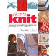 How to Knit; The Definitive Knitting Course Complete with Step-by-Step Techniques, Stitch Library, and Projects for Your Home and Family
