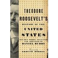 Theodore Roosevelt's History of the United States : His Own Words, Selected and Arranged by Daniel Ruddy