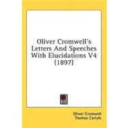 Oliver Cromwell's Letters and Speeches with Elucidations V4