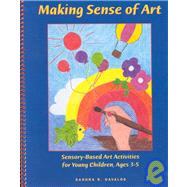 Making Sense of Art: Sensory-Based Art Activities for Young Children, Ages 3-5