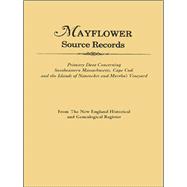 Mayflower Source Records: Primary Data Concerning Southeastern Massachusetts, Cape Cod, and the Islands of Nantucket and Martha's Vineyard. From The New England Historical and Genealogical Register. Introduction by Gary Boyd Roberts