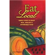 Eat Local Simple Steps to Enjoy Real, Healthy & Affordable Food