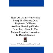 Story Of The Forty-Seventh: Being the History of a Regiment of Heavy Artillery Made Up of Men from Every State in the Union, from Its Formation to Demobilization
