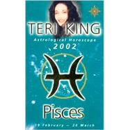 Pisces 2002: Teri King's Complete Horoscope for All Those Whose Birthdays Fall Between 19 February and 20 March
