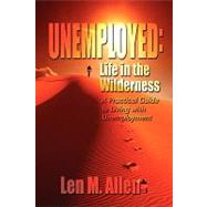 Unemployed: Life in the Wilderness: a Practical Guide to Living With Unemployment