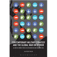 Contemporary Military Strategy and the Global War on Terror US and UK Armed Forces in Afghanistan and Iraq 2001-2012
