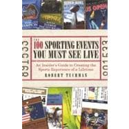 The 100 Sporting Events You Must See Live An Insider's Guide to Creating the Sports Experience of a Lifetime,9781933771458