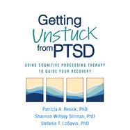 Getting Unstuck from PTSD Using Cognitive Processing Therapy to Guide Your Recovery