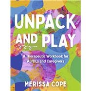 Unpack and Play A Therapeutic Workbook for AB/DLs and Caregivers
