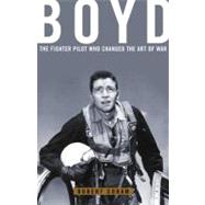Boyd The Fighter Pilot Who Changed the Art of War