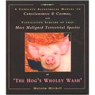 A Complete Allegorical Manual on Consciousness & Cosmos, With Vinication Sublime of That Most Maligned Terrestrial Species of the Hog's Wholy Wash