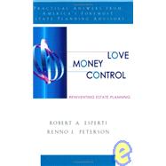 Love, Money, Control : Practical Answers from America's Foremost Estate Planning Advisors: Reinventing Estate Planning