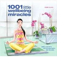 1001 Little Wellbeing Miracles Simple Secrets for Staying Happy and Relaxed