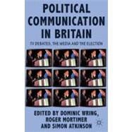 Political Communication in Britain The Leader's Debates, the Campaign and the Media in the 2010 General Election