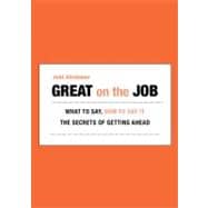 Great on the Job What to Say, How to Say It. The Secrets of Getting Ahead.
