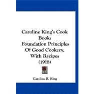 Caroline King's Cook Book : Foundation Principles of Good Cookery, with Recipes (1918)