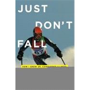 Just Don't Fall How I Grew Up, Conquered Illness, and Made It Down the Mountain