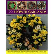 100 Flower Garlands Step-By-Step Projects For Fresh And Dried Floral Circles And Swags, In 800 Photographs